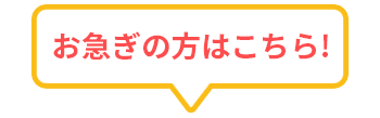 お急ぎの方はコチラ